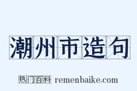 潮州市造句是什么意思的图片